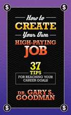 How to Create Your Own High Paying Job: 37 Tips for Reaching Your Career Goals