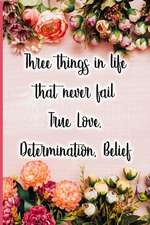 Three Things in Life That Never Fail True Love, Determination, Belief