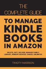 Manage Kindle Books in Amazon: The Complete Guide to Delete, Gift, Deliver, Manage Family, Remove Devices, Cancel Unlimited Subscription