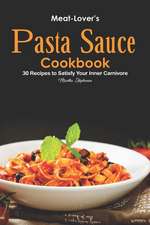 Meat-Lover's Pasta Sauce Cookbook: 30 Recipes to Satisfy Your Inner Carnivore