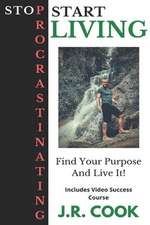 Stop Procrastinating Start Living: How I Eliminated Procrastination from My Life and You Can Too!