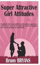 Super Attractive Girl Attitude: Exploit the Incredibly Attractive Person Who Is in You and Capsize Men's Hearts for an Evening or Forever (Relationshi