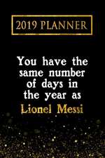 2019 Planner: You Have the Same Number of Days in the Year as Lionel Messi: Lionel Messi 2019 Planner