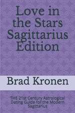 Love in the Stars Sagittarius Edition: The 21st Century Astrological Dating Guide for the Modern Sagittarius