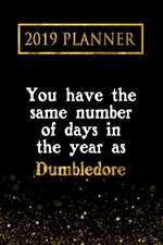 2019 Planner: You Have the Same Number of Days in the Year as Dumbledore: Dumbledore 2019 Planner