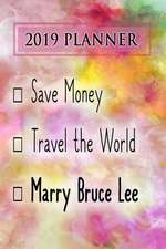 2019 Planner: Save Money, Travel the World, Marry Bruce Lee: Bruce Lee 2019 Planner