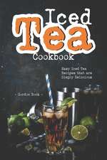 Iced Tea Cookbook: Easy Iced Tea Recipes That Are Simply Delicious