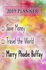 2019 Planner: Save Money, Travel the World, Marry Phoebe Buffay: Phoebe Buffay 2019 Planner