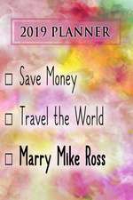 2019 Planner: Save Money, Travel the World, Marry Mike Ross: Mike Ross 2019 Planner