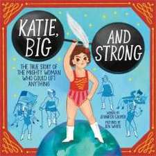 Katie, Big and Strong: The True Story of the Mighty Woman Who Could Lift Anything