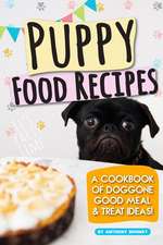 Puppy Food Recipes: A Cookbook of Doggone Good Meal & Treat Ideas!