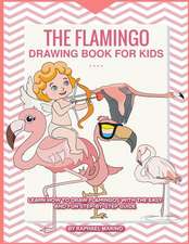 The Flamingo Drawing Book for Kids: Learn How to Draw Flamingos with the Easy and Fun Step-By-Step Guide