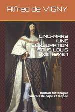 Cinq-Mars (Une Conjuration Sous Louis XIII) Tome 1: Roman Historique Français de Cape Et d'Épée