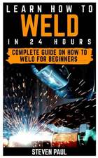 Learn How to Weld in 24 Hours: Complete Guide on How to Weld for Beginners