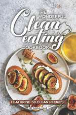 The Wonderful Clean Eating Cookbook: Featuring 50 Clean Recipes!