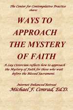 Ways to Approach the Mystery of Faith: A Lay Cistercian Refects on How to Approach the Mystery of Faith for Those Who Wait Before the Blessed Sacramen