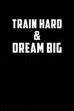 Train Hard & Dream Big: Motivational Journal 110 Pages, Lined, 6 X 9