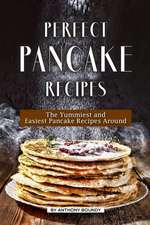 Perfect Pancake Recipes: The Yummiest and Easiest Pancake Recipes Around