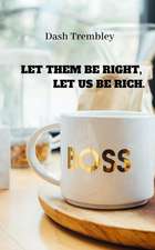 Let Them Be Right, Let Us Be Rich.: How to Make Your Life Richer