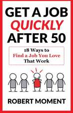 Get a Job Quickly After 50: 18 Ways to Find a Job You Love That Work