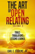 The Art of Open Relating Volume 3: Trials, Tribulations, & Lessons Learned