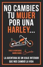 No Cambies Tu Mujer Por Una Harley: La Aventura de Un Viaje Interior Que Nos Cambió La Vida