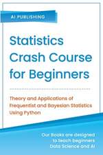 Statistics Crash Course for Beginners: Theory and Applications of Frequentist and Bayesian Statistics Using Python