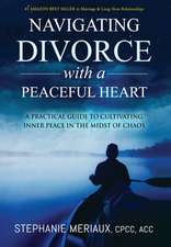 Navigating Divorce with a Peaceful Heart: A Practical Guide to Cultivating Inner Peace in the Midst of Chaos