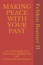 Making Peace with Your Past: A 12 STEP GUIDE TO A PEACEFULLY PRODUCTIVE LIFE Foreward by Ivan Sanchez