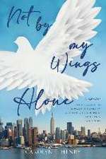 Not By My Wings Alone: A Memoir - From Harlem to Howard University, A Journey of Courage, Resilience And Hope