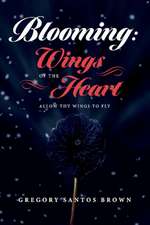 Blooming: Wings of the Heart: Allow Thy Wings to Fly Volume 1