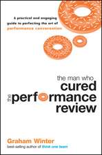 The Man Who Cured The Performance Review – A Practical and Engaging Guide to Perfecting the Art of Performance Conversation