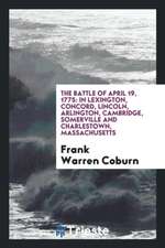 The Battle of April 19, 1775: In Lexington, Concord, Lincoln, Arlington, Cambridge, Somerville and Charlestown, Massachusetts