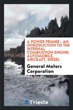 A Power Primer: An Introduction to the Internal Combustion Engine, Automobile, Aircraft, Diesel