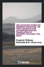 The Complete Works of Friedrich Nietzsche: The First Complete and Authorized English Translation