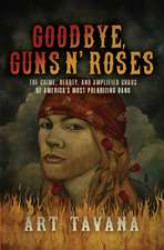 Goodbye Guns N' Roses: The Crime, Beauty, and Amplified Chaos of America's Most Polarizing Band