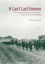 It Cant Last Forever: The 19th Battalion and the Canadian Corps in the First World War