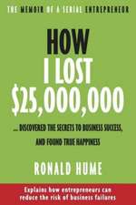 How I Lost $25,000,000 ...: Discovered The Secrets to Business Success, and Found True Happiness