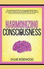 Harmonizing Consciousness: How the Acquired Faculty of Language Wreaks Havoc on Human Consciousness, a Volume 1