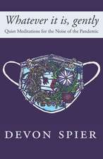 Whatever it is, gently: Quiet Meditations for the Noise of the Pandemic