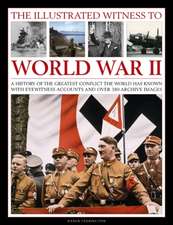 The Illustrated Witness to World War II: A History of the Greatest Conflict the World Has Known, with Eyewitness Accounts and Over 380 Archive Images