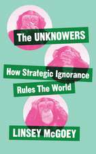 The Unknowers: How Strategic Ignorance Rules the World