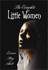 The Complete Little Women - Little Women, Good Wives, Little Men, Jo's Boys