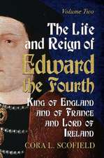 The Life and Reign of Edward the Fourth, King of England and of France and Lord of Ireland: Volume 2