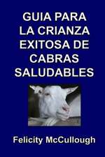 Guia Para La Crianza Exitosa de Cabras Saludables: Goat Knowledge