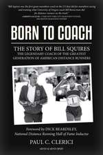 Born to Coach: The Story of Bill Squires, the Legendary Coach of the Greater Boston Track Club