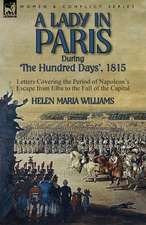 A Lady in Paris During 'The Hundred Days', 1815-Letters Covering the Period of Napoleon's Escape from Elba to the Fall of the Capital