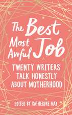 The Best Most Awful Job: Twenty Writers Talk Honestly about Motherhood