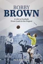 Bobby Brown: A Life in Football, from Goals to the Dugout