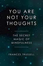 You Are Not Your Thoughts – The Secret Magic of Mindfulness